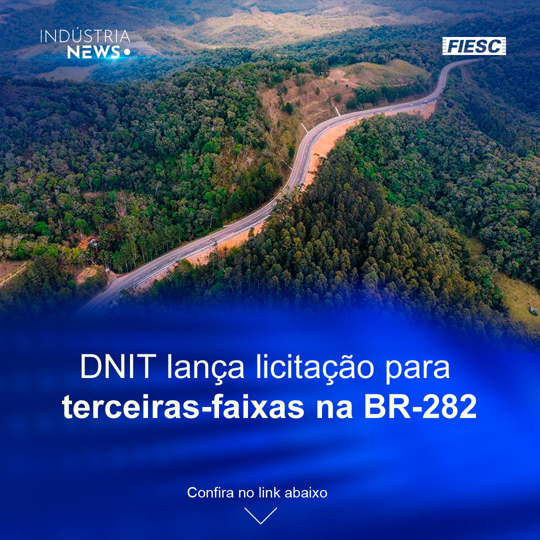 DNIT lança edital para ampliar capacidade da BR-282 | Aguiar e Seleme assumem novas posições na gestão da CNI