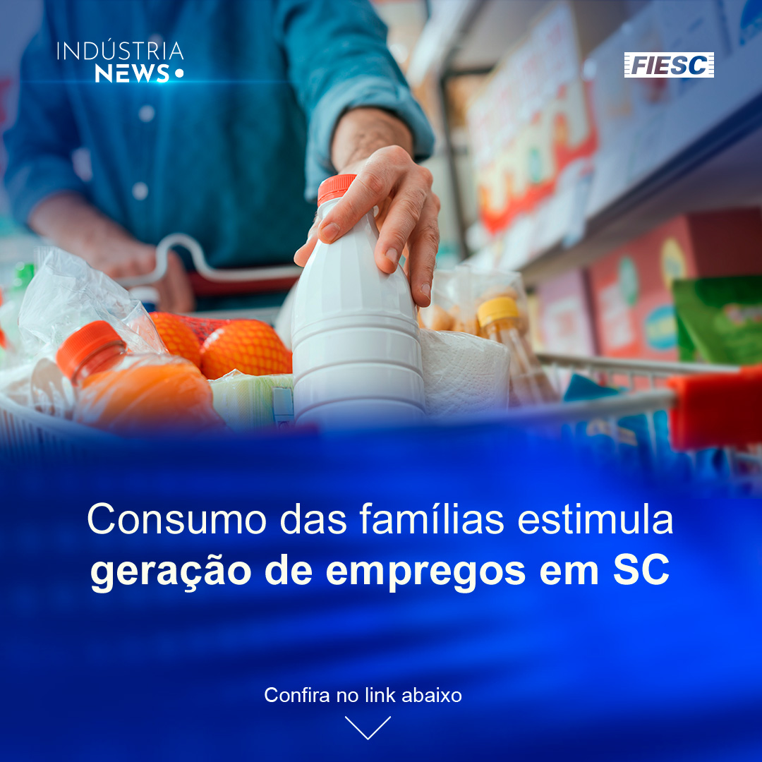 Consumo das famílias impulsiona emprego em SC | Nova diretoria da CNI reforça busca pela neoindustrialização