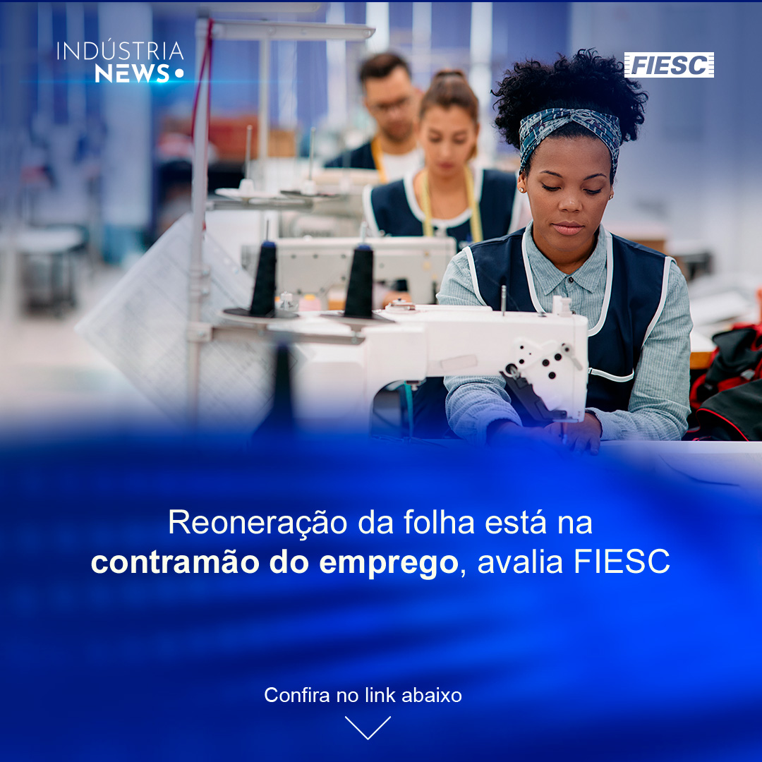 Indústria: reoneração prejudica o emprego | Decisões colegiadas fortalecem a democracia, diz FIESC