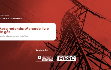 A Federação das Indústrias do Estado de Santa Catarina (FIESC) convida para a reunião presencial da Câmara de Assuntos de Energia.  1ª Mesa redonda: Mercado livre de gás - Oportunidades para as indústrias