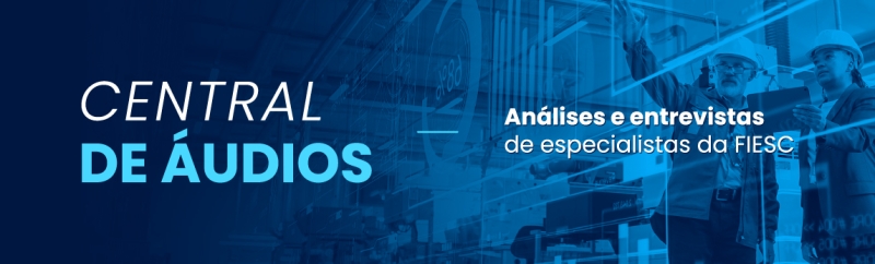 Central de áudios. Análises e entrevistas de especialistas da FIESC