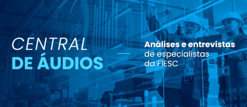 Central de áudios. Análises e entrevistas de especialistas da FIESC