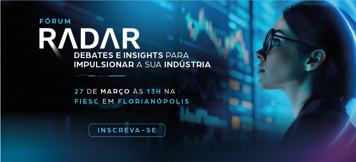 Fórum Radar Debates e insights para impulsionar a sua indústria. Dia 27 de março às 13 horas na FIESC. Clique aqui e inscreva-se.