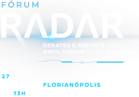 Fórum Radar. Debates e insights para impulsionar a sua indústria. 27 de março às 13 horas em Florianópolis.